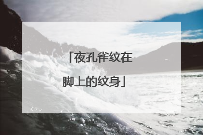 夜孔雀纹在脚上的纹身