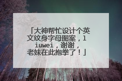大神帮忙设计个英文纹身字母图案，liuwei，谢谢，老妹在此抱拳了！