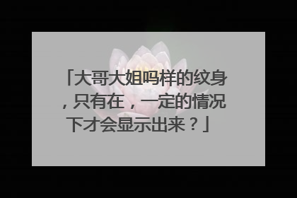 大哥大姐吗样的纹身，只有在，一定的情况下才会显示出来？