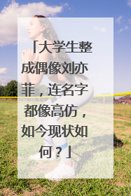 大学生整成偶像刘亦菲，连名字都像高仿，如今现状如何？