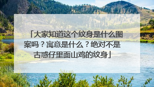 大家知道这个纹身是什么图案吗？寓意是什么？绝对不是古惑仔里面山鸡的纹身