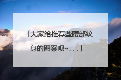 大家给推荐些腰部纹身的图案呗~...