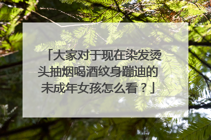 大家对于现在染发烫头抽烟喝酒纹身蹦迪的未成年女孩怎么看？