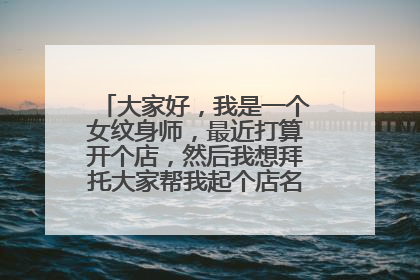 大家好，我是一个女纹身师，最近打算开个店，然后我想拜托大家帮我起个店名和一个小名。