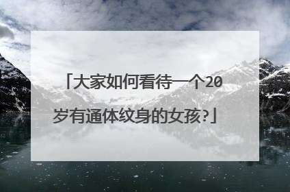 大家如何看待一个20岁有通体纹身的女孩?