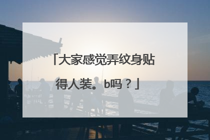 大家感觉弄纹身贴得人装。b吗？