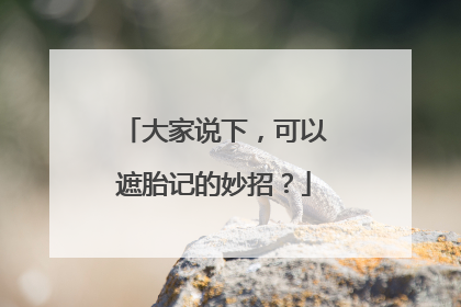 大家说下，可以遮胎记的妙招？