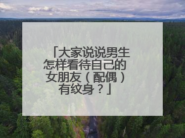 大家说说男生怎样看待自己的女朋友（配偶）有纹身？