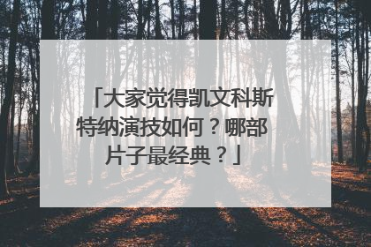大家觉得凯文科斯特纳演技如何？哪部片子最经典？