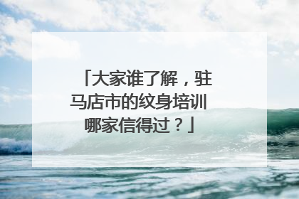 大家谁了解，驻马店市的纹身培训哪家信得过？