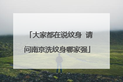 大家都在说纹身 请问南京洗纹身哪家强
