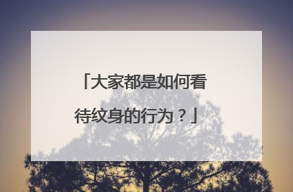 大家都是如何看待纹身的行为？