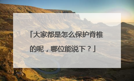 大家都是怎么保护脊椎的呢，哪位能说下？