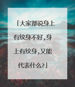 大家都说身上有纹身不好,身上有纹身,又能代表什么?