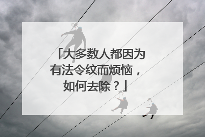 大多数人都因为有法令纹而烦恼，如何去除？