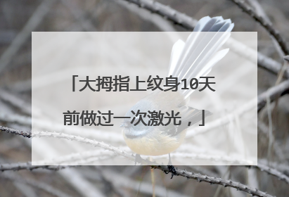 大拇指上纹身10天前做过一次激光，