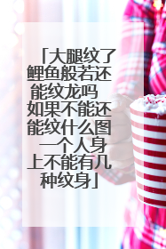 大腿纹了鲤鱼般若还能纹龙吗 如果不能还能纹什么图 一个人身上不能有几种纹身