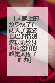 大腿上的纹身纹了有两天了皱皱巴巴的特别疼以前纹身也没这样的感觉太疼了 咋办