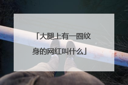 大腿上有一圈纹身的网红叫什么
