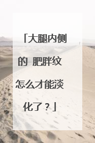 大腿内侧的 肥胖纹怎么才能淡化了?