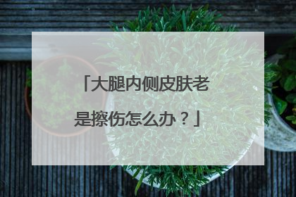 大腿内侧皮肤老是擦伤怎么办？