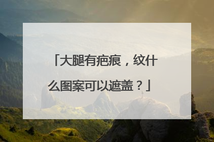 大腿有疤痕，纹什么图案可以遮盖？