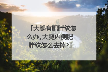 大腿有肥胖纹怎么办,大腿内侧肥胖纹怎么去掉?