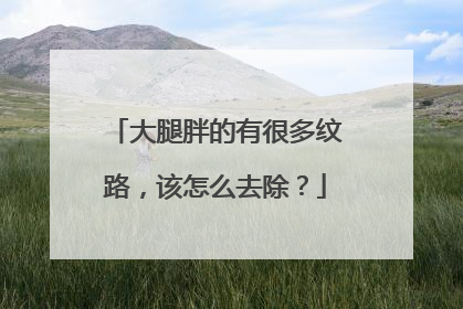 大腿胖的有很多纹路，该怎么去除？