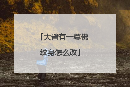 大臂有一尊佛纹身怎么改