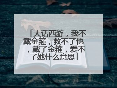 大话西游，我不戴金箍，救不了他，戴了金箍，爱不了她什么意思