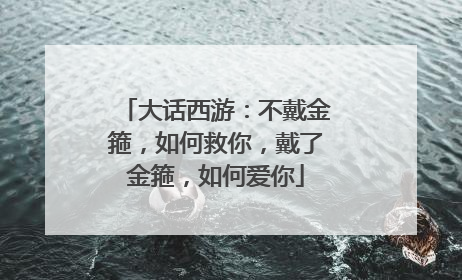 大话西游：不戴金箍，如何救你，戴了金箍，如何爱你