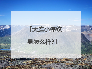 大连小伟纹身怎么样?