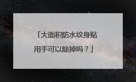 大面积防水纹身贴用手可以除掉吗?