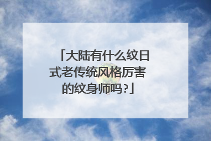 大陆有什么纹日式老传统风格厉害的纹身师吗?