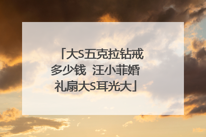 大S五克拉钻戒多少钱 汪小菲婚礼扇大S耳光大