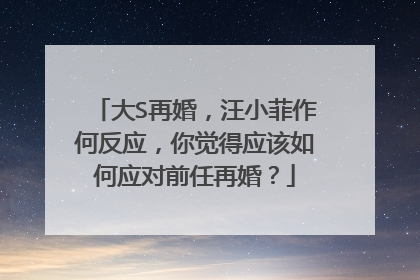 大S再婚，汪小菲作何反应，你觉得应该如何应对前任再婚？