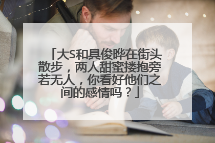 大S和具俊晔在街头散步，两人甜蜜搂抱旁若无人，你看好他们之间的感情吗？