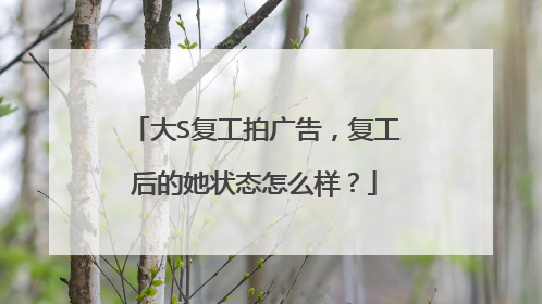 大S复工拍广告，复工后的她状态怎么样？
