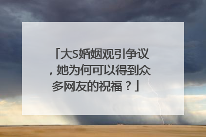 大S婚姻观引争议，她为何可以得到众多网友的祝福？