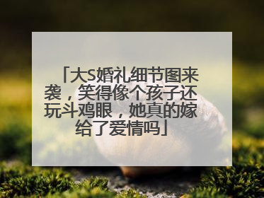 大S婚礼细节图来袭，笑得像个孩子还玩斗鸡眼，她真的嫁给了爱情吗