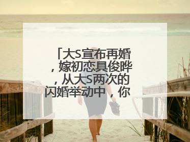 大S宣布再婚,嫁初恋具俊晔,从大S两次的闪婚举动中,你看出了什么?