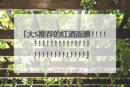 大S推荐的红酒面膜!!!!!!!!!!!!!!!!!!!!!!!!!!!!!!!