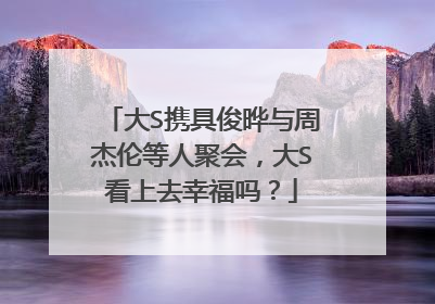 大S携具俊晔与周杰伦等人聚会，大S看上去幸福吗？