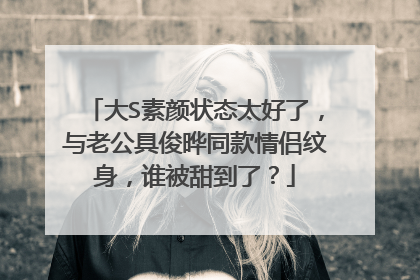 大S素颜状态太好了，与老公具俊晔同款情侣纹身，谁被甜到了？