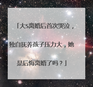大S离婚后首次哭泣，独自抚养孩子压力大，她是后悔离婚了吗？
