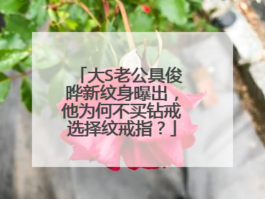 大S老公具俊晔新纹身曝出，他为何不买钻戒选择纹戒指？