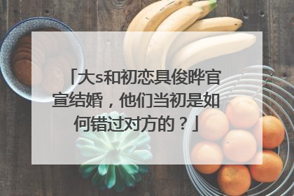 大s和初恋具俊晔官宣结婚，他们当初是如何错过对方的？