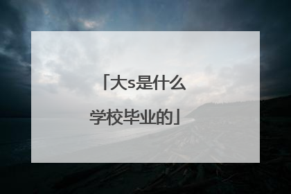 大s是什么学校毕业的