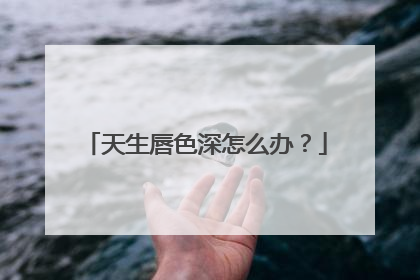 天生唇色深怎么办？