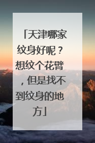 天津哪家纹身好呢？想纹个花臂，但是找不到纹身的地方
